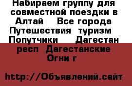 Набираем группу для совместной поездки в Алтай. - Все города Путешествия, туризм » Попутчики   . Дагестан респ.,Дагестанские Огни г.